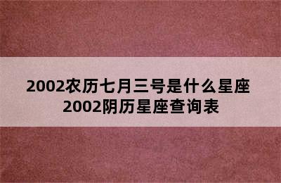 2002农历七月三号是什么星座 2002阴历星座查询表